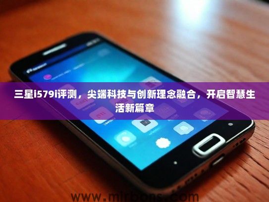 三星i579i评测，尖端科技与创新理念融合，开启智慧生活新篇章