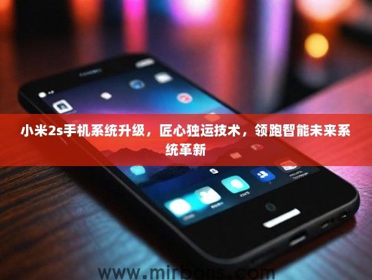 小米2s手机系统升级，匠心独运技术，领跑智能未来系统革新