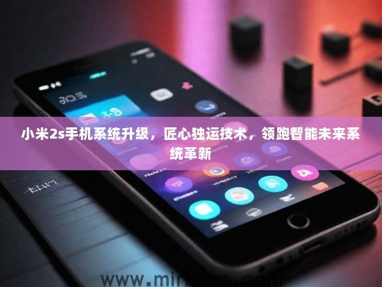 小米2s手机系统升级，匠心独运技术，领跑智能未来系统革新