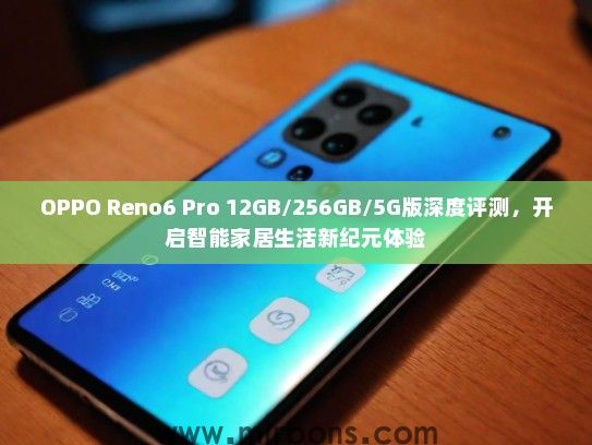 OPPO Reno6 Pro 12GB/256GB/5G版深度评测，开启智能家居生活新纪元体验