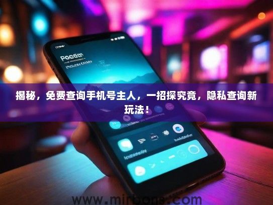 揭秘，免费查询手机号主人，一招探究竟，隐私查询新玩法！