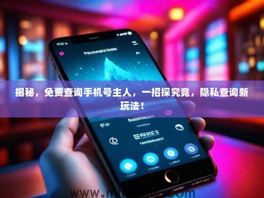揭秘，免费查询手机号主人，一招探究竟，隐私查询新玩法！