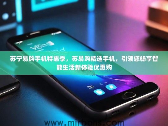 苏宁易购手机特惠季，苏易购精选手机，引领您畅享智能生活新体验优惠购