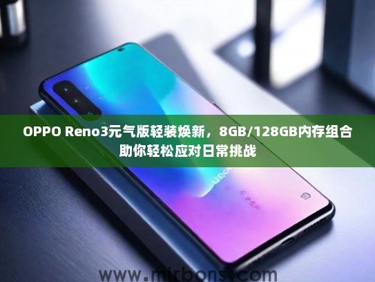 OPPO Reno3元气版轻装焕新，8GB/128GB内存组合助你轻松应对日常挑战