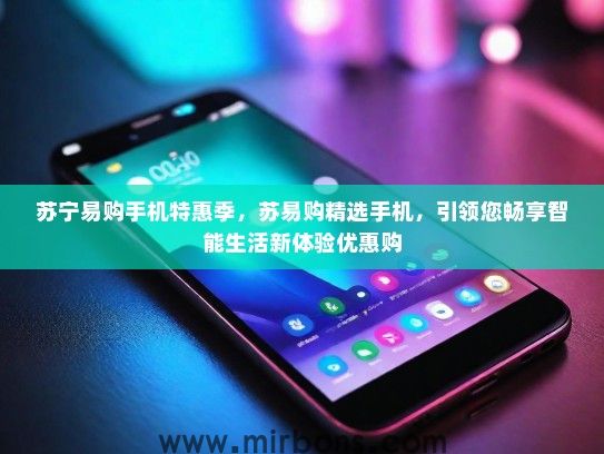 苏宁易购手机特惠季，苏易购精选手机，引领您畅享智能生活新体验优惠购