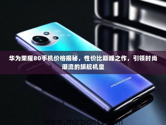 华为荣耀80手机价格揭秘，性价比巅峰之作，引领时尚潮流的旗舰机皇