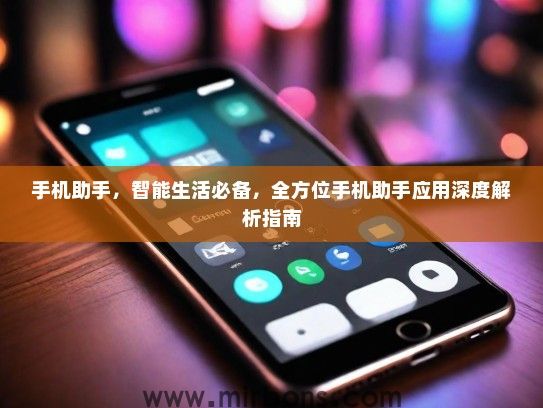 手机助手，智能生活必备，全方位手机助手应用深度解析指南