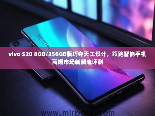 vivo S20 8GB/256GB版巧夺天工设计，领跑智能手机高端市场新潮流评测