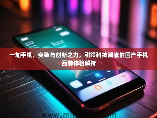一加手机，突破与创新之力，引领科技潮流的国产手机品牌体验解析