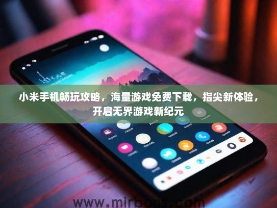小米手机畅玩攻略，海量游戏免费下载，指尖新体验，开启无界游戏新纪元