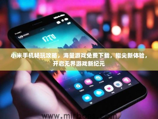 小米手机畅玩攻略，海量游戏免费下载，指尖新体验，开启无界游戏新纪元