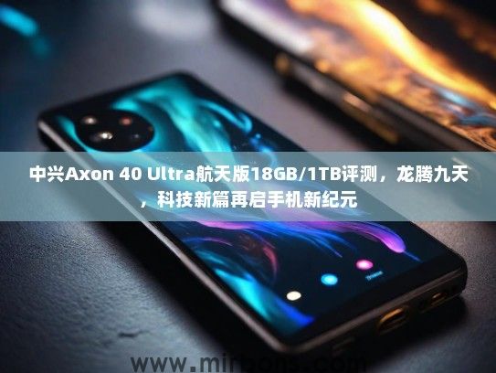中兴Axon 40 Ultra航天版18GB/1TB评测，龙腾九天，科技新篇再启手机新纪元