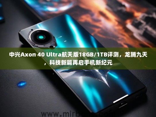 中兴Axon 40 Ultra航天版18GB/1TB评测，龙腾九天，科技新篇再启手机新纪元