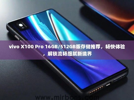 vivo X100 Pro 16GB/512GB版存储推荐，畅快体验，解锁流畅细腻新境界