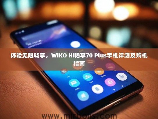 体验无限畅享，WIKO Hi畅享70 Plus手机评测及购机指南