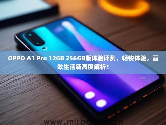 OPPO A1 Pro 12GB 256GB版体验评测，畅快体验，高效生活新高度解析！