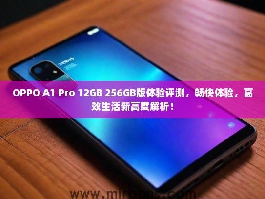 OPPO A1 Pro 12GB 256GB版体验评测，畅快体验，高效生活新高度解析！