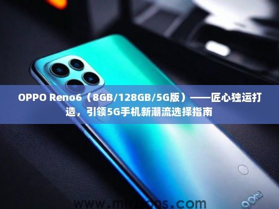 OPPO Reno6（8GB/128GB/5G版）——匠心独运打造，引领5G手机新潮流选择指南