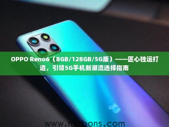 OPPO Reno6（8GB/128GB/5G版）——匠心独运打造，引领5G手机新潮流选择指南