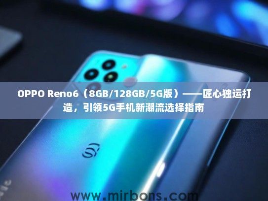 OPPO Reno6（8GB/128GB/5G版）——匠心独运打造，引领5G手机新潮流选择指南