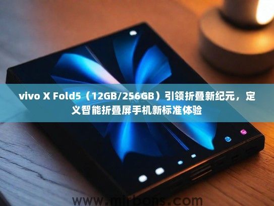 vivo X Fold5（12GB/256GB）引领折叠新纪元，定义智能折叠屏手机新标准体验