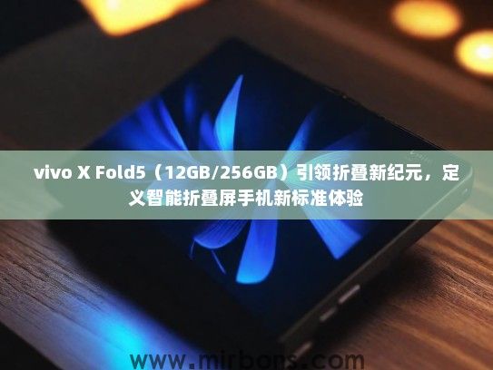 vivo X Fold5（12GB/256GB）引领折叠新纪元，定义智能折叠屏手机新标准体验