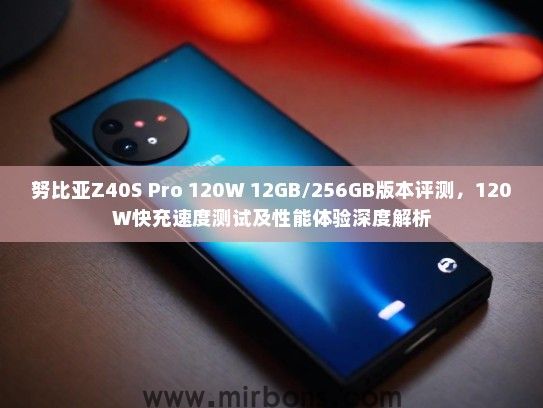 努比亚Z40S Pro 120W 12GB/256GB版本评测，120W快充速度测试及性能体验深度解析