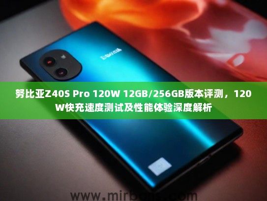 努比亚Z40S Pro 120W 12GB/256GB版本评测，120W快充速度测试及性能体验深度解析