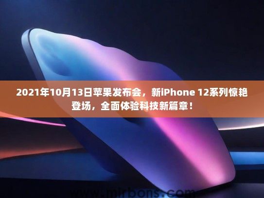 2021年10月13日苹果发布会，新iPhone 12系列惊艳登场，全面体验科技新篇章！