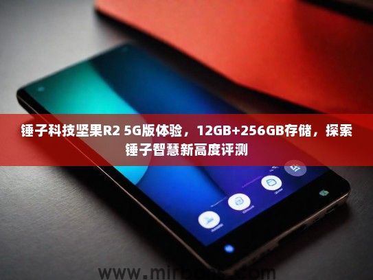 锤子科技坚果R2 5G版体验，12GB+256GB存储，探索锤子智慧新高度评测