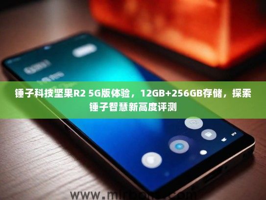 锤子科技坚果R2 5G版体验，12GB+256GB存储，探索锤子智慧新高度评测