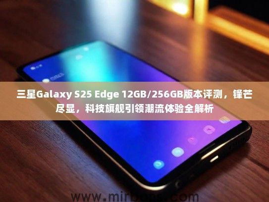 三星Galaxy S25 Edge 12GB/256GB版本评测，锋芒尽显，科技旗舰引领潮流体验全解析