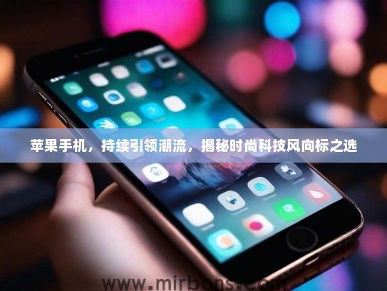 苹果手机，持续引领潮流，揭秘时尚科技风向标之选