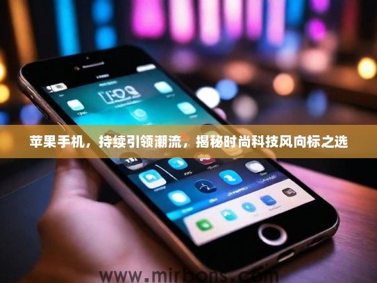 苹果手机，持续引领潮流，揭秘时尚科技风向标之选