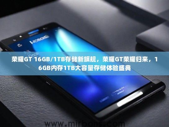 荣耀GT 16GB/1TB存储新旗舰，荣耀GT荣耀归来，16GB内存1TB大容量存储体验盛典