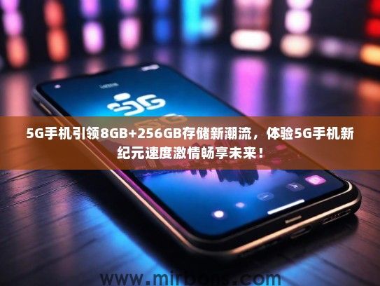 5G手机引领8GB+256GB存储新潮流，体验5G手机新纪元速度激情畅享未来！