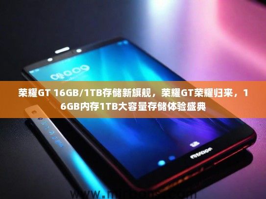 荣耀GT 16GB/1TB存储新旗舰，荣耀GT荣耀归来，16GB内存1TB大容量存储体验盛典