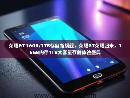 荣耀GT 16GB/1TB存储新旗舰，荣耀GT荣耀归来，16GB内存1TB大容量存储体验盛典