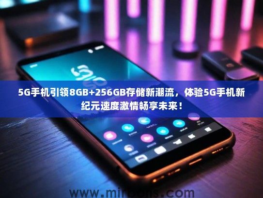 5G手机引领8GB+256GB存储新潮流，体验5G手机新纪元速度激情畅享未来！
