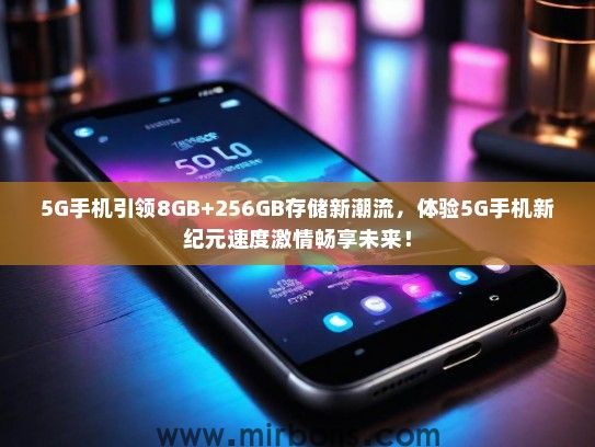 5G手机引领8GB+256GB存储新潮流，体验5G手机新纪元速度激情畅享未来！