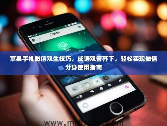 苹果手机微信双生技巧，成语双管齐下，轻松实现微信分身使用指南