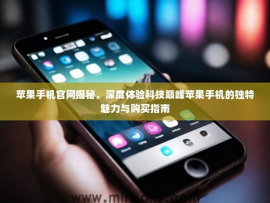 苹果手机官网揭秘，深度体验科技巅峰苹果手机的独特魅力与购买指南
