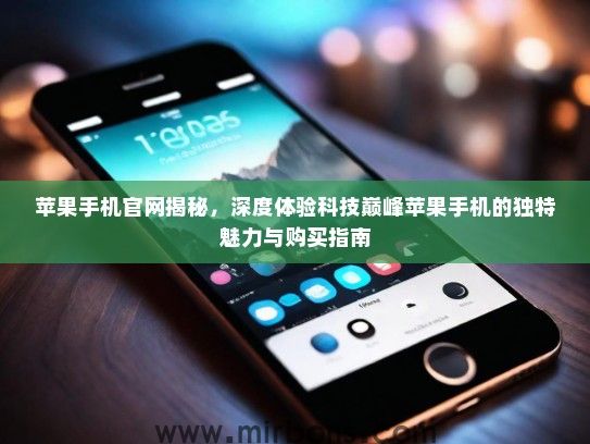苹果手机官网揭秘，深度体验科技巅峰苹果手机的独特魅力与购买指南