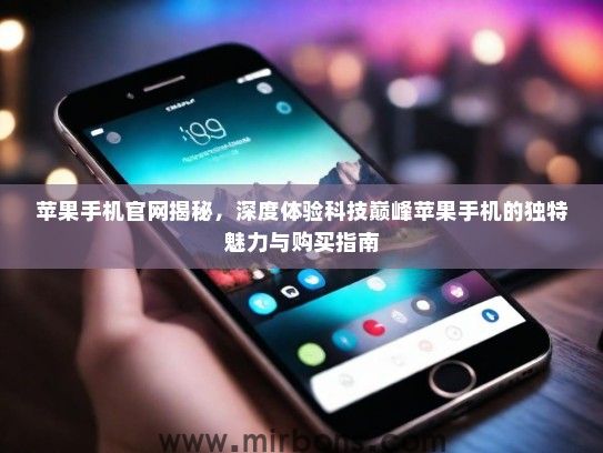 苹果手机官网揭秘，深度体验科技巅峰苹果手机的独特魅力与购买指南