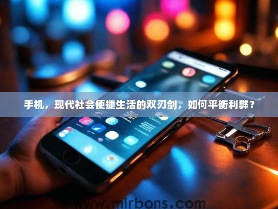 手机，现代社会便捷生活的双刃剑，如何平衡利弊？