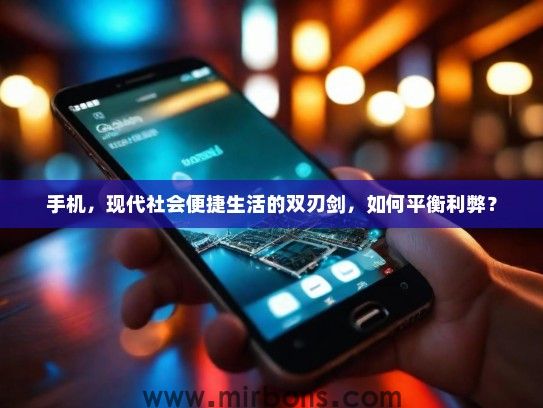 手机，现代社会便捷生活的双刃剑，如何平衡利弊？