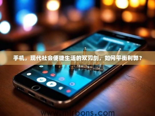 手机，现代社会便捷生活的双刃剑，如何平衡利弊？