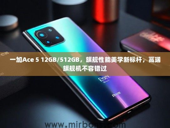 一加Ace 5 12GB/512GB，旗舰性能美学新标杆，高端旗舰机不容错过