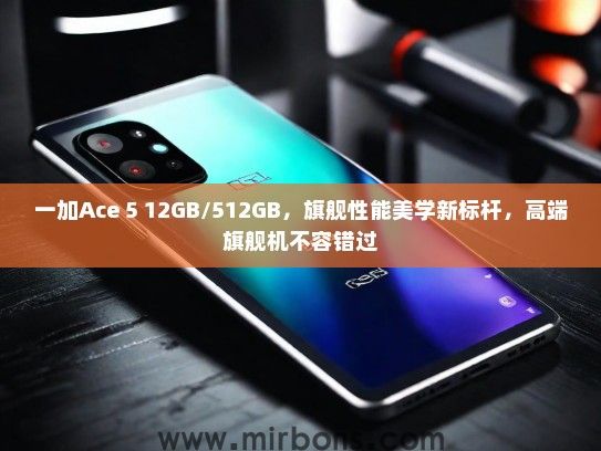 一加Ace 5 12GB/512GB，旗舰性能美学新标杆，高端旗舰机不容错过