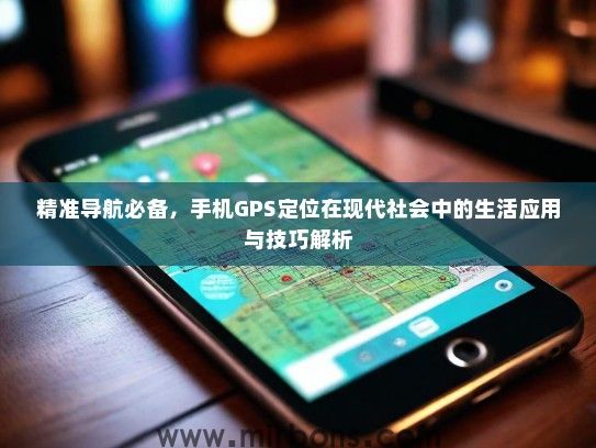 精准导航必备，手机GPS定位在现代社会中的生活应用与技巧解析